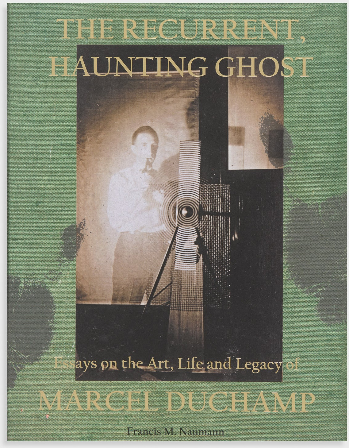 The Recurrent, Haunting Ghost: Essays on the Art, Life and Legacy of Marcel Duchamp
