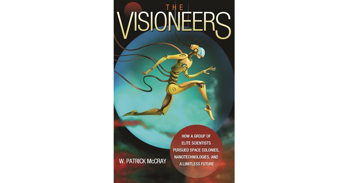 The Visioneers: How a Group of Elite Scientists Pursued Space Colonies, Nanotechnologies, and a Limitless Future cover
