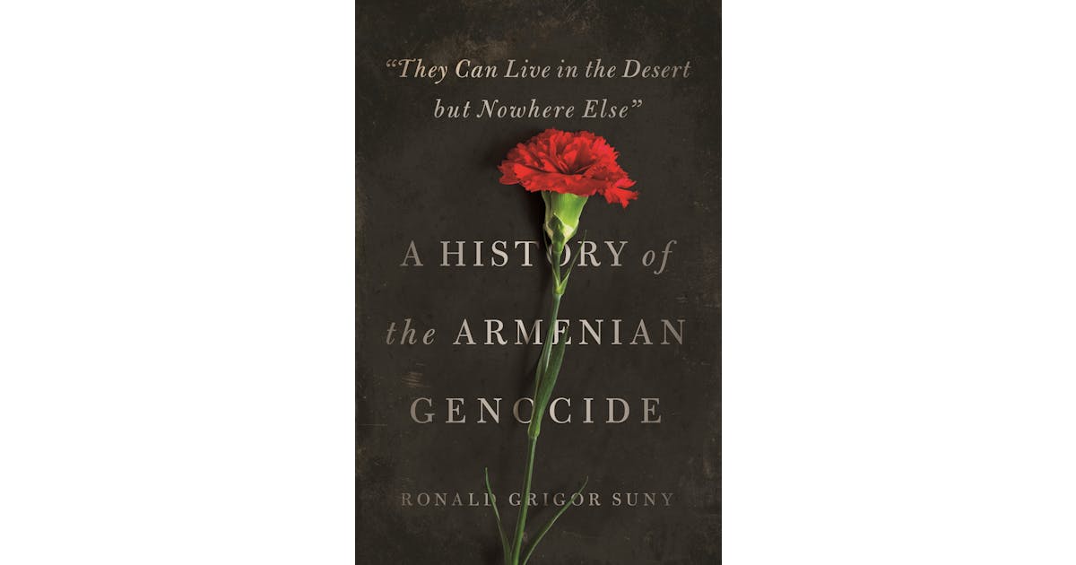 “They Can Live in the Desert but Nowhere Else”: A History of the Armenian Genocide cover