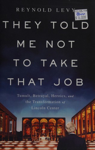 They Told Me Not to Take That Job: Tumult, Betrayal, Heroics, and the Transformation of Lincoln Center