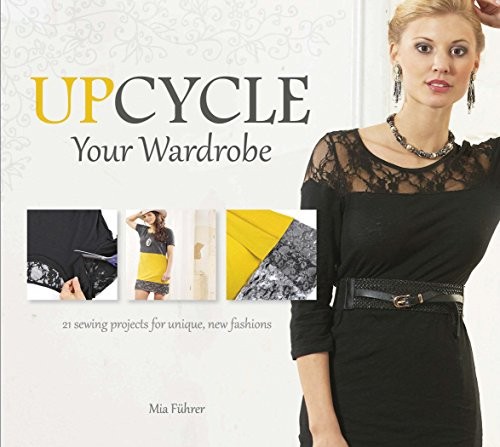 Upcycle Your Wardrobe: 21 Sewing Projects for Unique, New Fashions cover