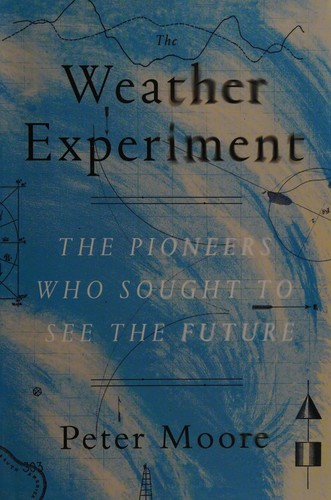 The Weather Experiment: The Pioneers Who Sought to See the Future