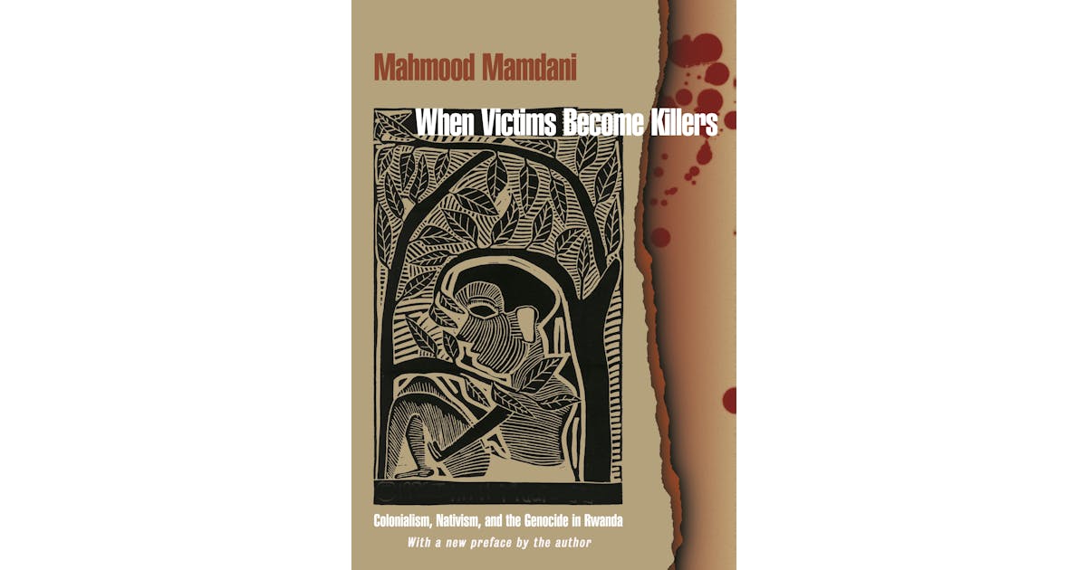When Victims Become Killers: Colonialism, Nativism, and the Genocide in Rwanda