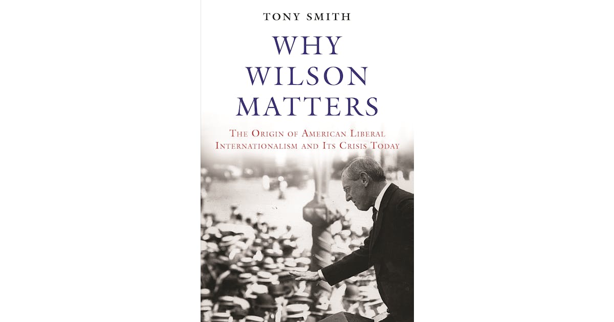 Why Wilson Matters: The Origin of American Liberal Internationalism and Its Crisis Today cover