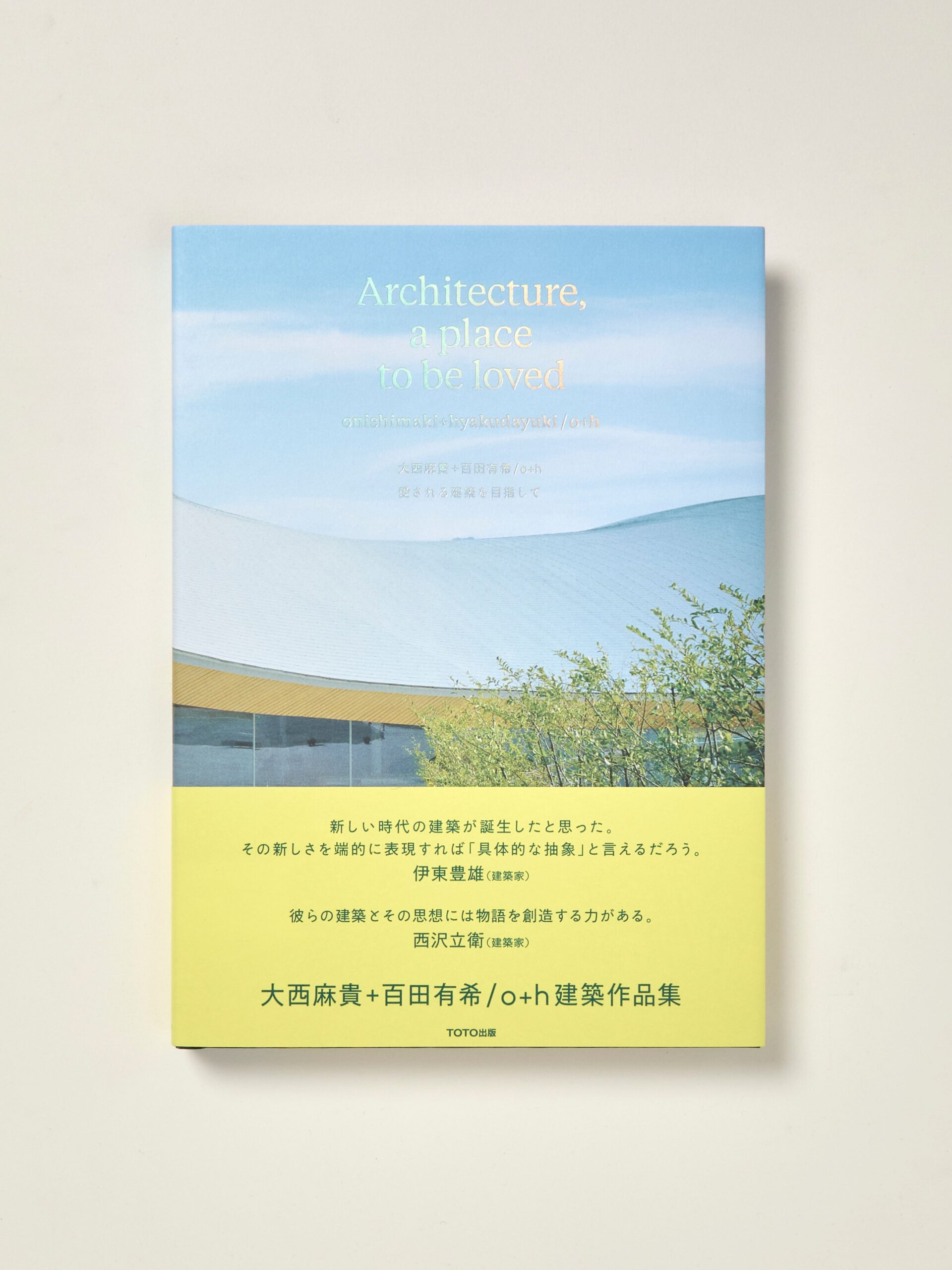 onishimaki+hyakudayuki ⁄ o+h: Architecture, a place to be loved